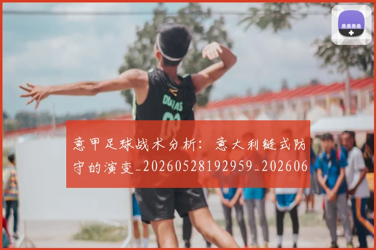 意甲足球战术分析:意大利链式防守的演变_20260528192959_20260609195042