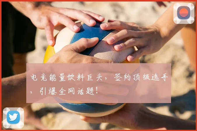 电竞能量饮料巨头,签约顶级选手,引爆全网话题!