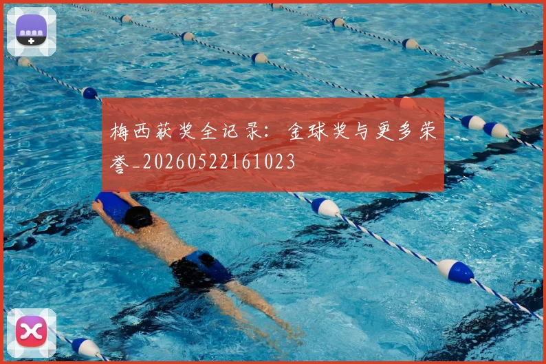 梅西获奖全记录:金球奖与更多荣誉_20260522161023