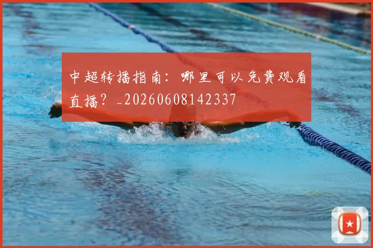 中超转播指南：哪里可以免费观看直播？_20260608142337