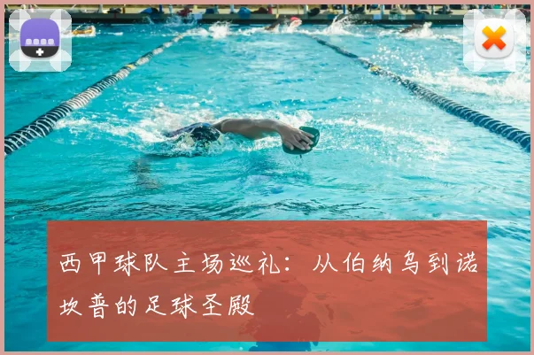 西甲球队主场巡礼:从伯纳乌到诺坎普的足球圣殿