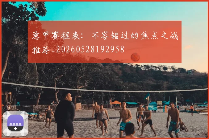 意甲赛程表:不容错过的焦点之战推荐_20260528192958