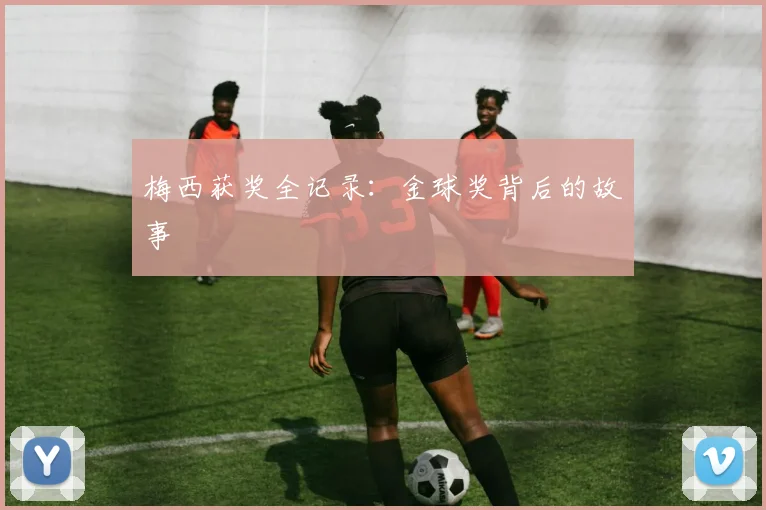 梅西获奖全记录：金球奖背后的故事