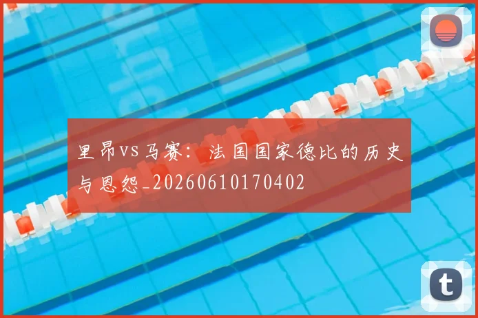 里昂vs马赛：法国国家德比的历史与恩怨_20260610170402