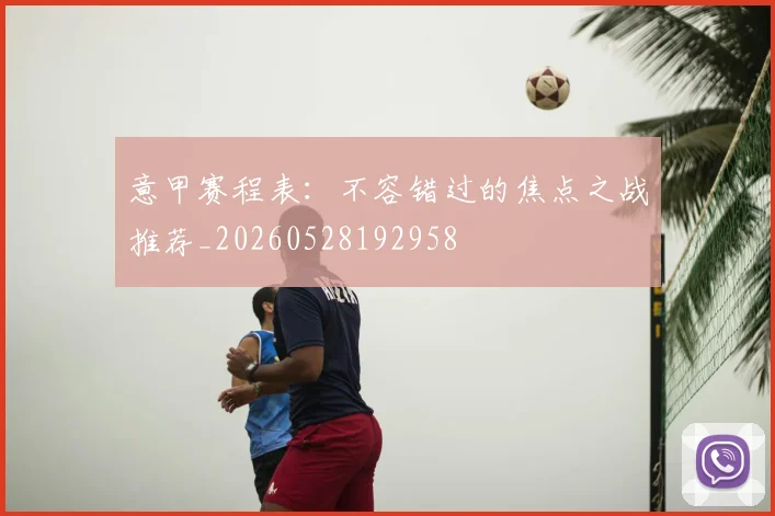 意甲赛程表：不容错过的焦点之战推荐_20260528192958