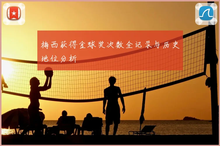 梅西获得金球奖次数全记录与历史地位分析
