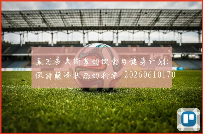 莱万多夫斯基的饮食与健身计划：保持巅峰状态的科学_20260610170133